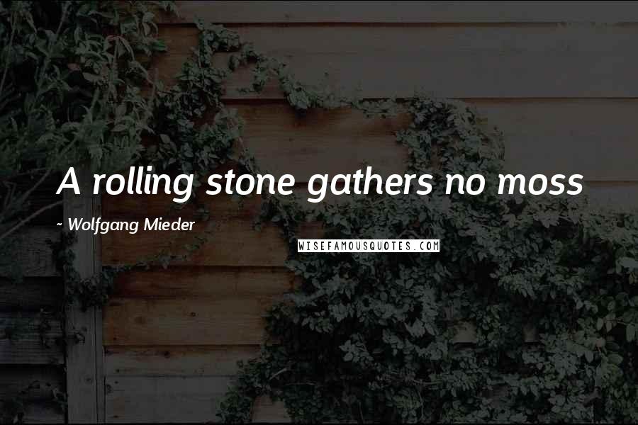 Wolfgang Mieder Quotes: A rolling stone gathers no moss