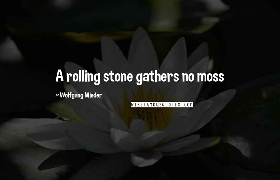 Wolfgang Mieder Quotes: A rolling stone gathers no moss