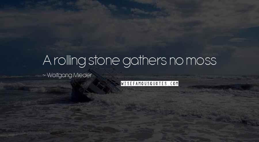 Wolfgang Mieder Quotes: A rolling stone gathers no moss