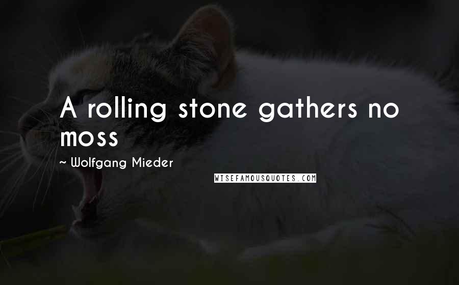Wolfgang Mieder Quotes: A rolling stone gathers no moss