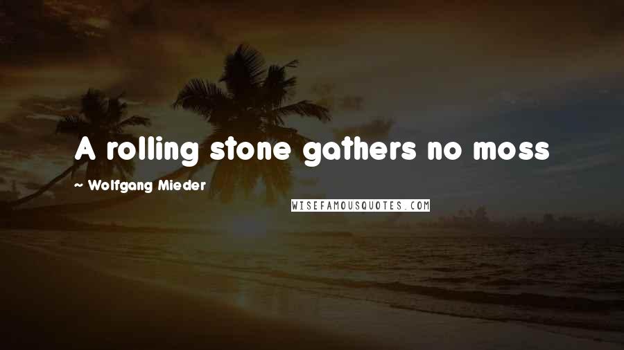Wolfgang Mieder Quotes: A rolling stone gathers no moss