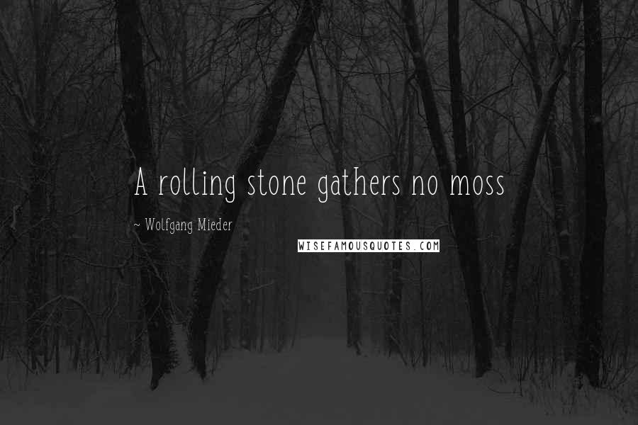 Wolfgang Mieder Quotes: A rolling stone gathers no moss