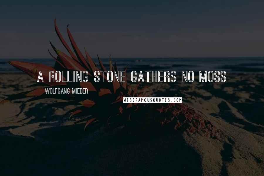 Wolfgang Mieder Quotes: A rolling stone gathers no moss