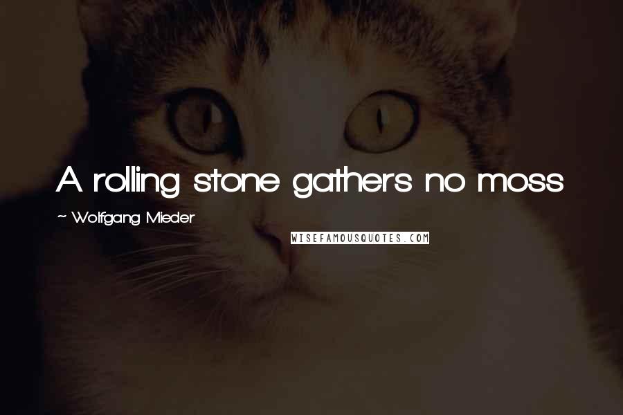 Wolfgang Mieder Quotes: A rolling stone gathers no moss