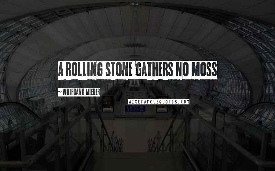 Wolfgang Mieder Quotes: A rolling stone gathers no moss