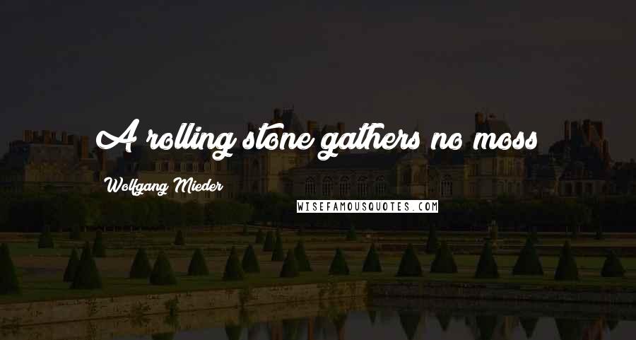Wolfgang Mieder Quotes: A rolling stone gathers no moss