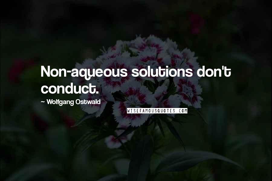 Wolfgang Ostwald Quotes: Non-aqueous solutions don't conduct.