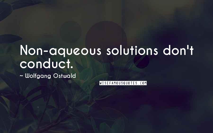 Wolfgang Ostwald Quotes: Non-aqueous solutions don't conduct.