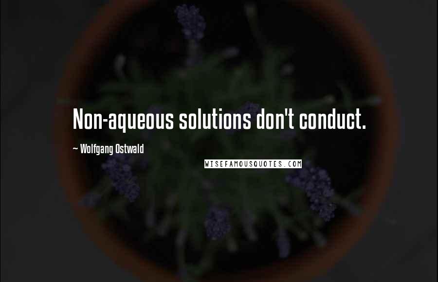 Wolfgang Ostwald Quotes: Non-aqueous solutions don't conduct.