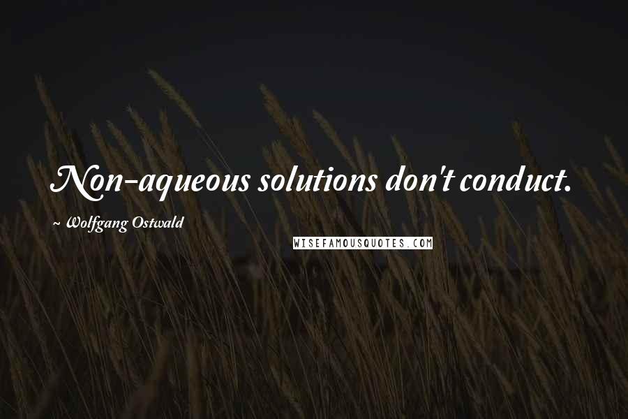 Wolfgang Ostwald Quotes: Non-aqueous solutions don't conduct.