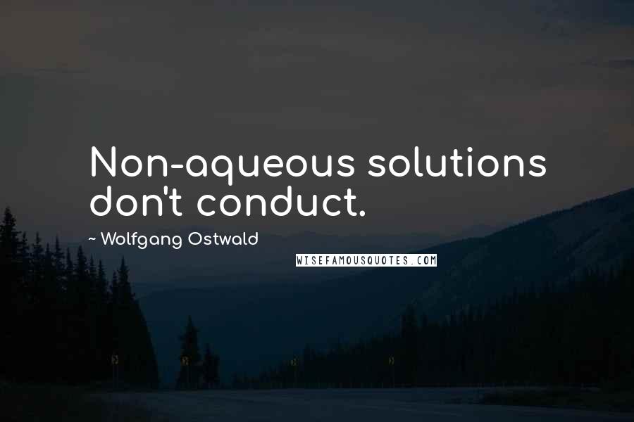 Wolfgang Ostwald Quotes: Non-aqueous solutions don't conduct.