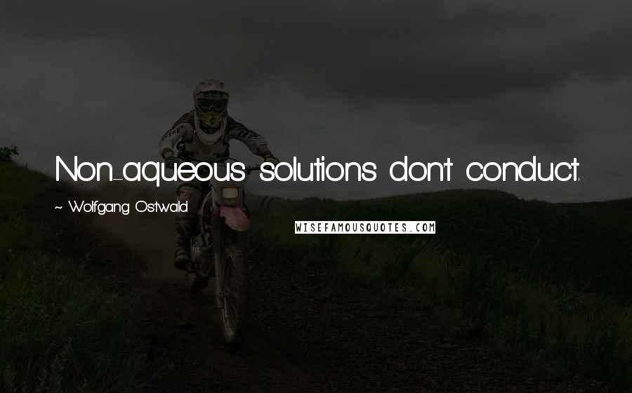 Wolfgang Ostwald Quotes: Non-aqueous solutions don't conduct.