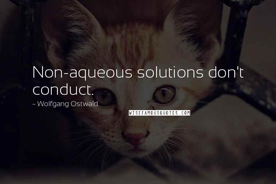 Wolfgang Ostwald Quotes: Non-aqueous solutions don't conduct.