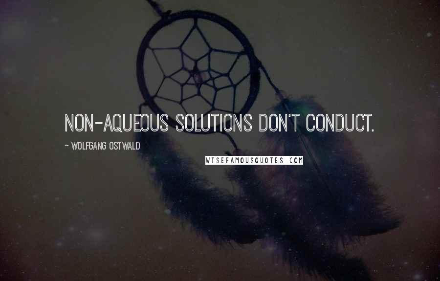 Wolfgang Ostwald Quotes: Non-aqueous solutions don't conduct.