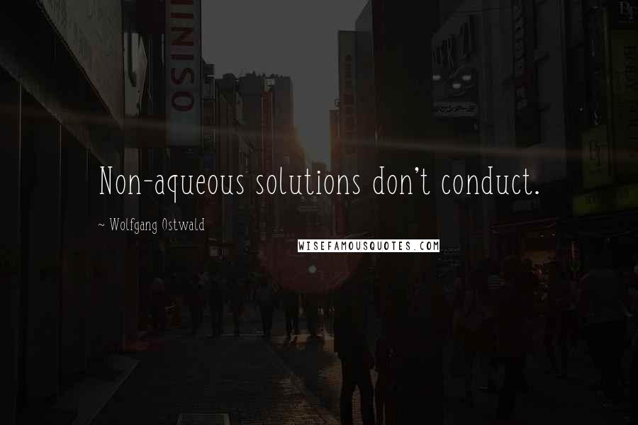 Wolfgang Ostwald Quotes: Non-aqueous solutions don't conduct.