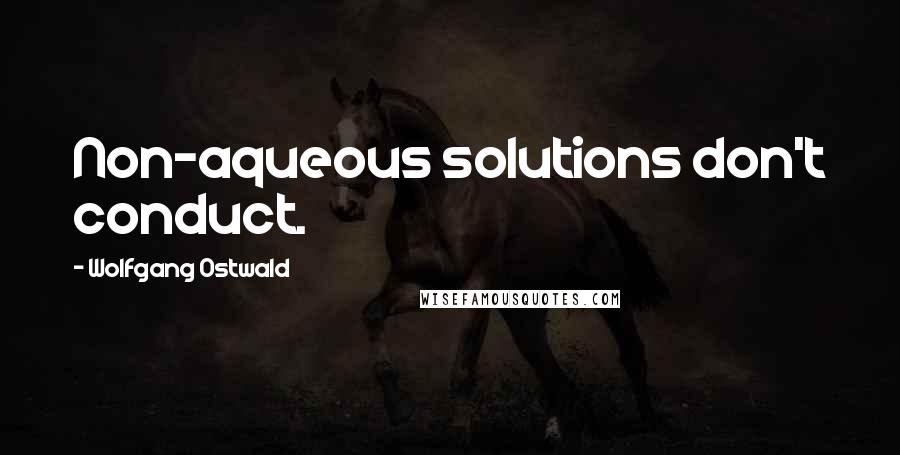 Wolfgang Ostwald Quotes: Non-aqueous solutions don't conduct.