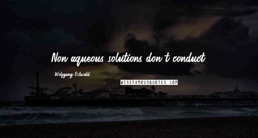 Wolfgang Ostwald Quotes: Non-aqueous solutions don't conduct.