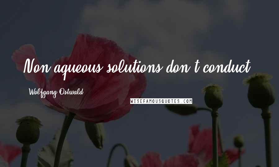 Wolfgang Ostwald Quotes: Non-aqueous solutions don't conduct.