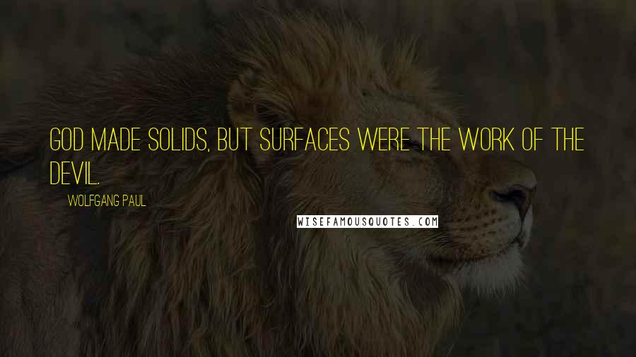 Wolfgang Paul Quotes: God made solids, but surfaces were the work of the devil.