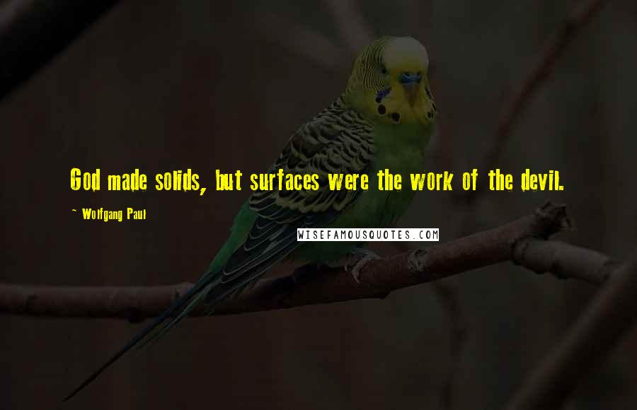 Wolfgang Paul Quotes: God made solids, but surfaces were the work of the devil.