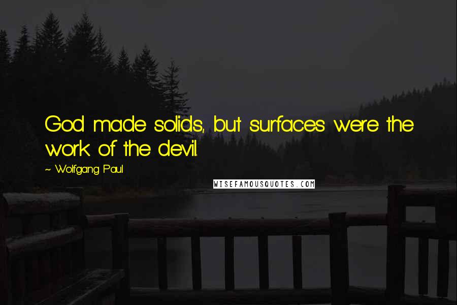 Wolfgang Paul Quotes: God made solids, but surfaces were the work of the devil.
