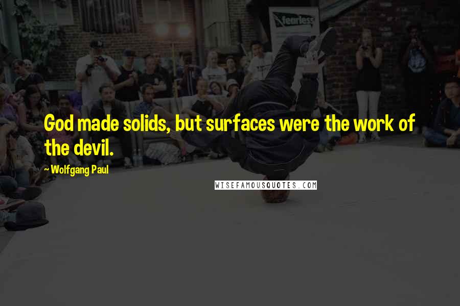 Wolfgang Paul Quotes: God made solids, but surfaces were the work of the devil.