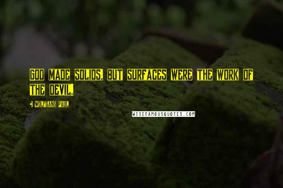 Wolfgang Paul Quotes: God made solids, but surfaces were the work of the devil.