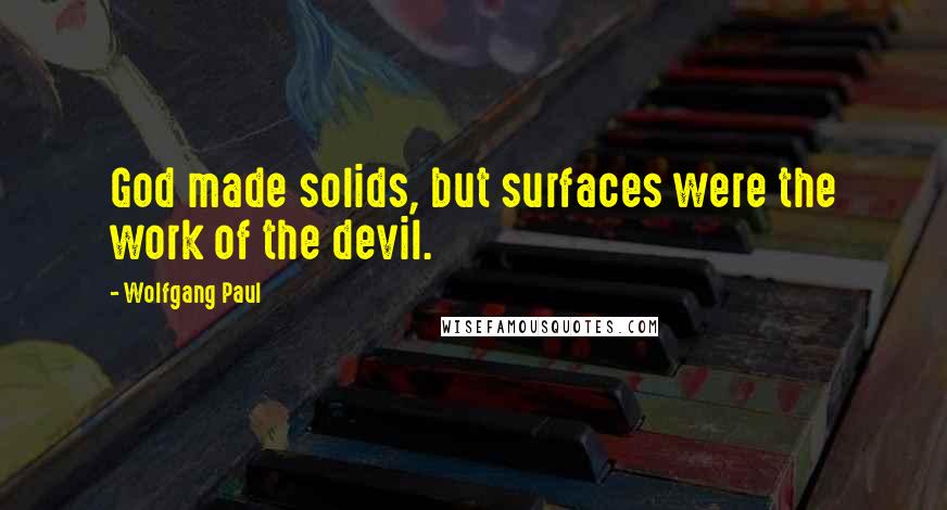 Wolfgang Paul Quotes: God made solids, but surfaces were the work of the devil.