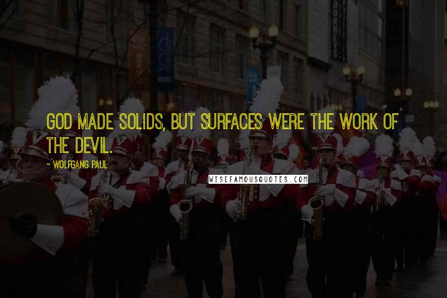 Wolfgang Paul Quotes: God made solids, but surfaces were the work of the devil.