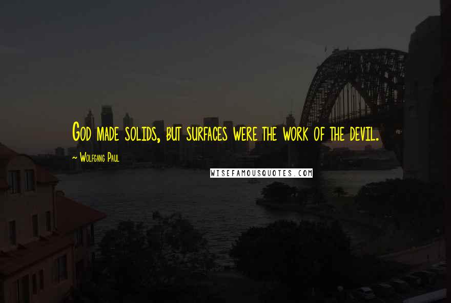 Wolfgang Paul Quotes: God made solids, but surfaces were the work of the devil.