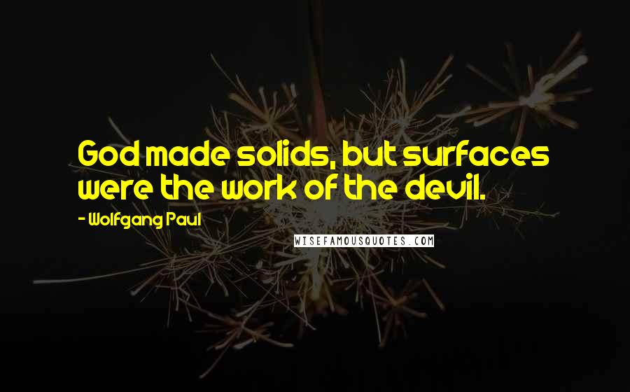 Wolfgang Paul Quotes: God made solids, but surfaces were the work of the devil.