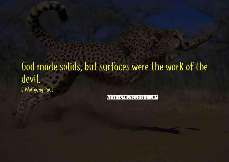 Wolfgang Paul Quotes: God made solids, but surfaces were the work of the devil.
