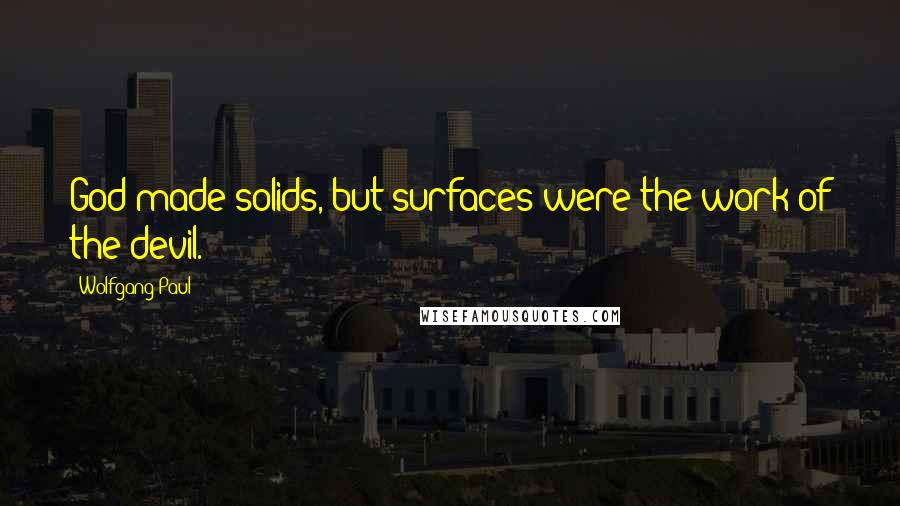 Wolfgang Paul Quotes: God made solids, but surfaces were the work of the devil.