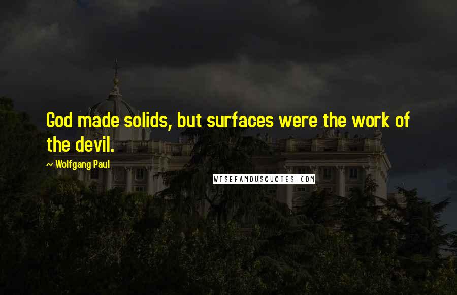 Wolfgang Paul Quotes: God made solids, but surfaces were the work of the devil.