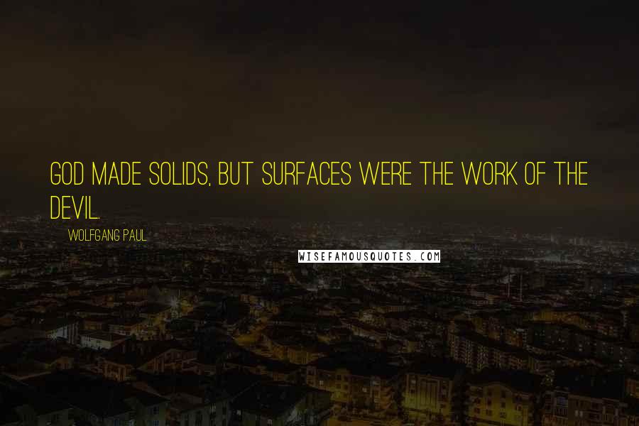 Wolfgang Paul Quotes: God made solids, but surfaces were the work of the devil.