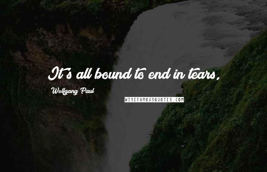 Wolfgang Paul Quotes: It's all bound to end in tears,