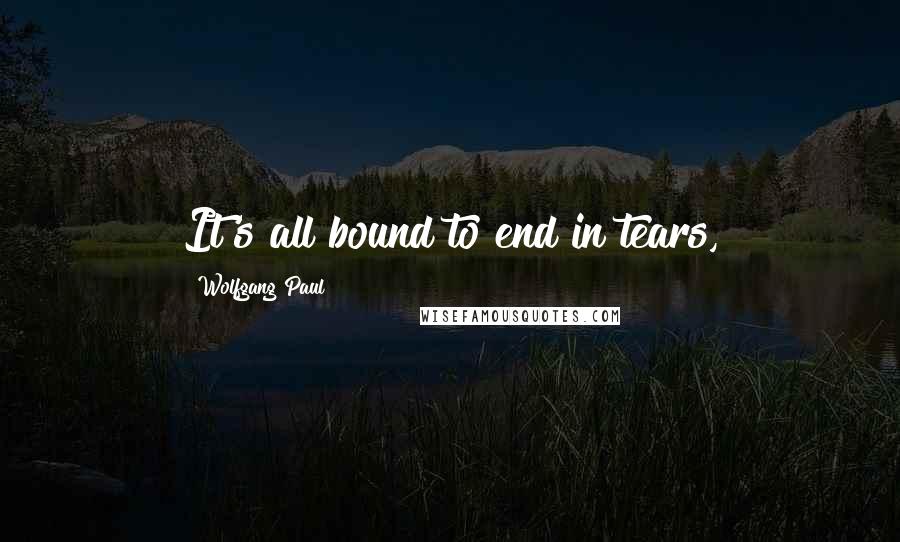 Wolfgang Paul Quotes: It's all bound to end in tears,