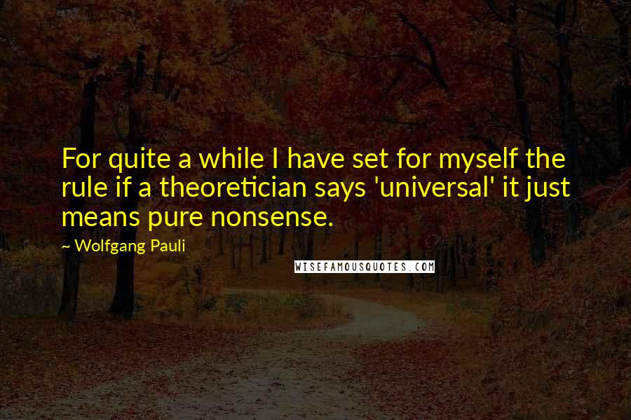 Wolfgang Pauli Quotes: For quite a while I have set for myself the rule if a theoretician says 'universal' it just means pure nonsense.