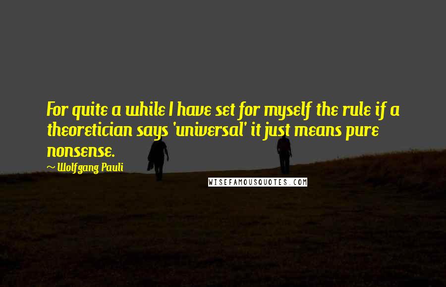 Wolfgang Pauli Quotes: For quite a while I have set for myself the rule if a theoretician says 'universal' it just means pure nonsense.