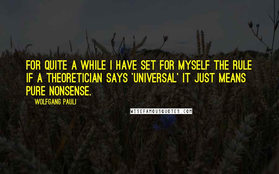 Wolfgang Pauli Quotes: For quite a while I have set for myself the rule if a theoretician says 'universal' it just means pure nonsense.