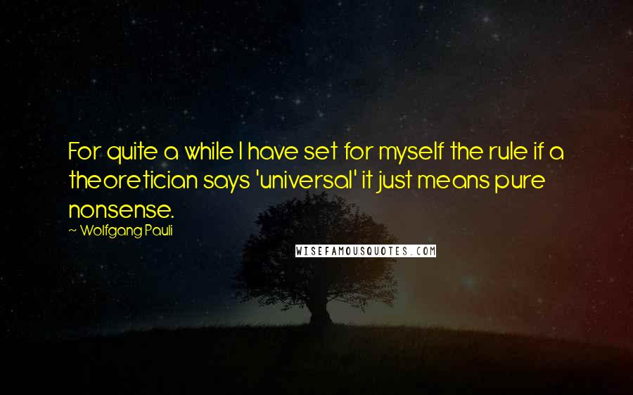 Wolfgang Pauli Quotes: For quite a while I have set for myself the rule if a theoretician says 'universal' it just means pure nonsense.