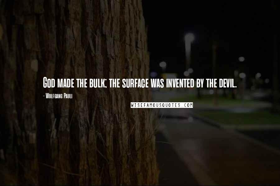 Wolfgang Pauli Quotes: God made the bulk; the surface was invented by the devil.