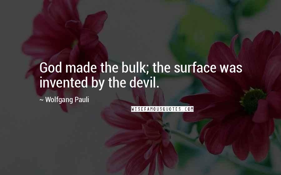 Wolfgang Pauli Quotes: God made the bulk; the surface was invented by the devil.