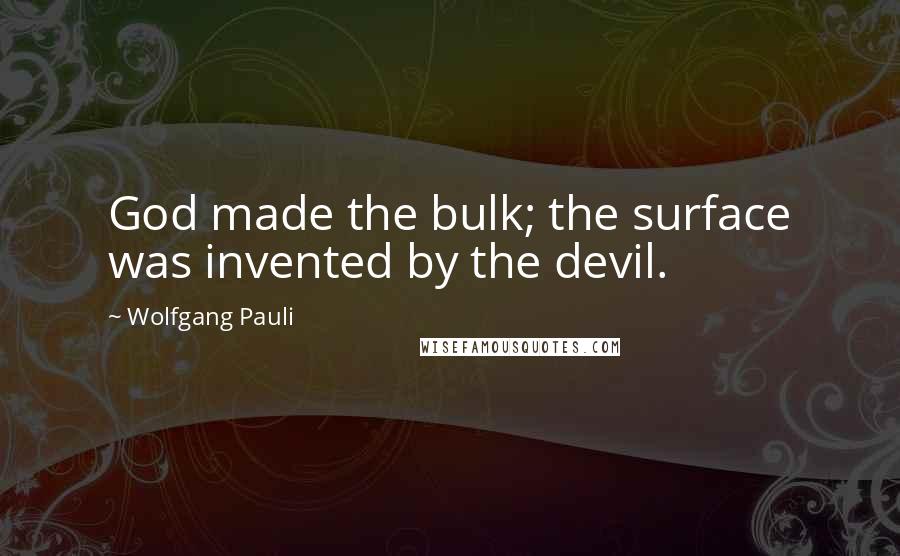 Wolfgang Pauli Quotes: God made the bulk; the surface was invented by the devil.