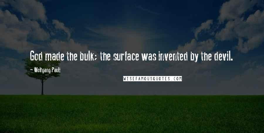 Wolfgang Pauli Quotes: God made the bulk; the surface was invented by the devil.