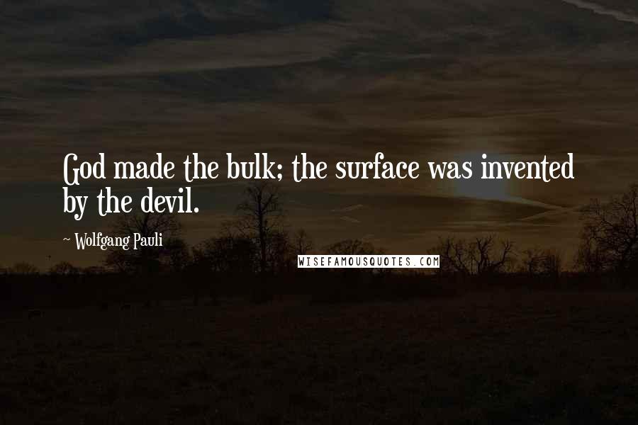 Wolfgang Pauli Quotes: God made the bulk; the surface was invented by the devil.