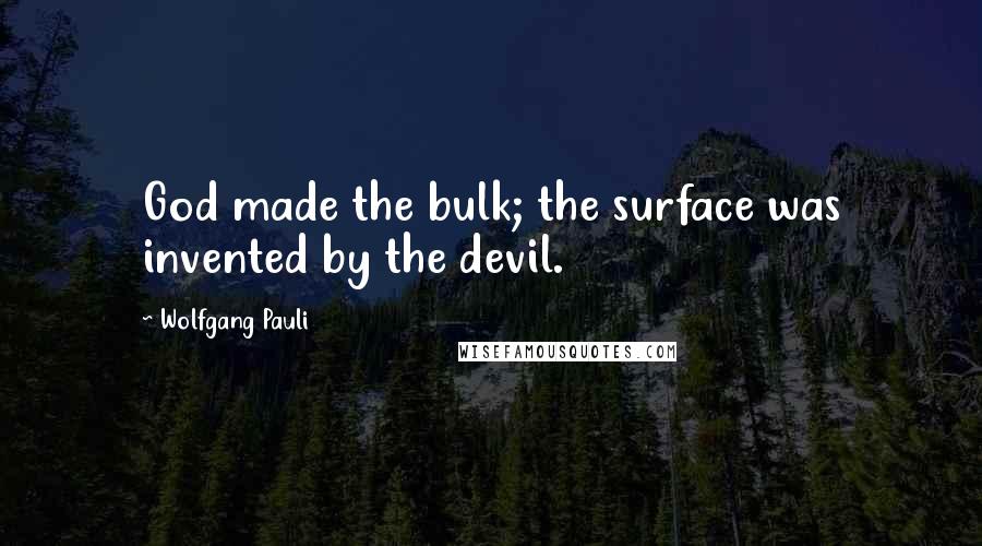 Wolfgang Pauli Quotes: God made the bulk; the surface was invented by the devil.