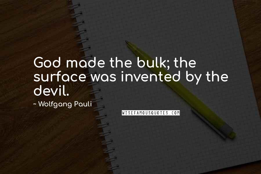 Wolfgang Pauli Quotes: God made the bulk; the surface was invented by the devil.