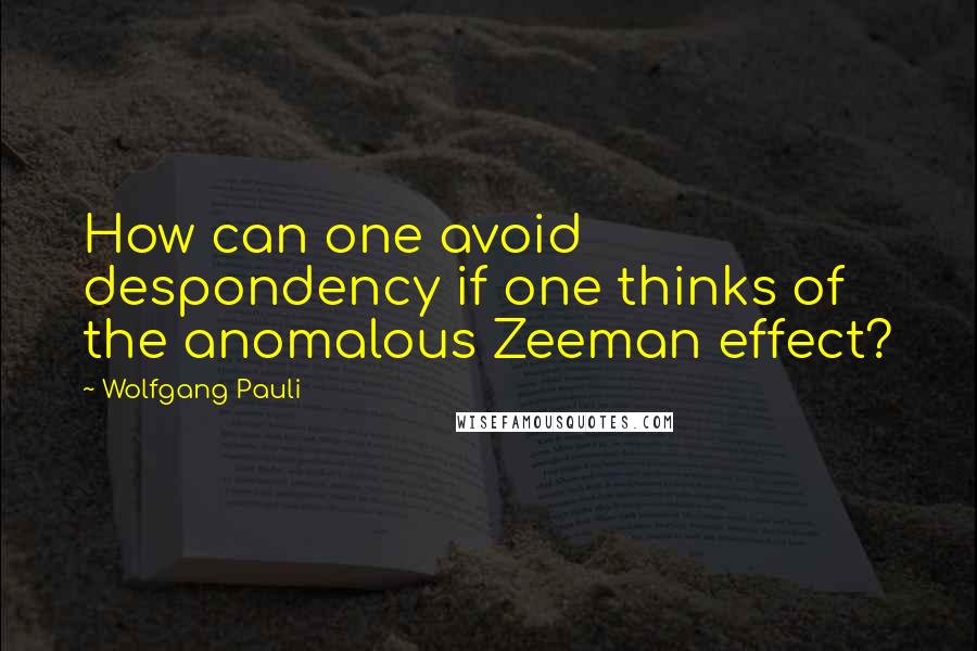 Wolfgang Pauli Quotes: How can one avoid despondency if one thinks of the anomalous Zeeman effect?