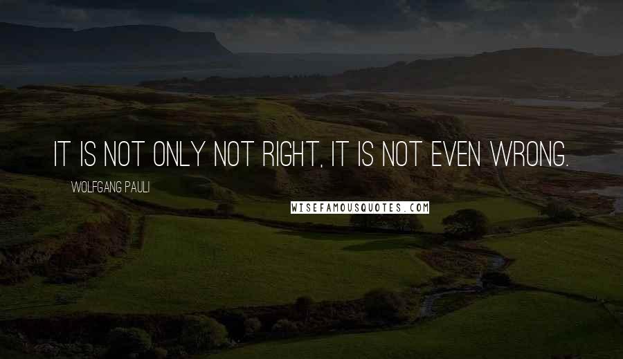 Wolfgang Pauli Quotes: It is not only not right, it is not even wrong.